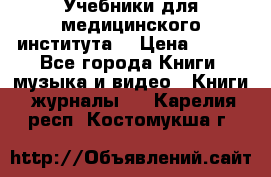 Учебники для медицинского института  › Цена ­ 500 - Все города Книги, музыка и видео » Книги, журналы   . Карелия респ.,Костомукша г.